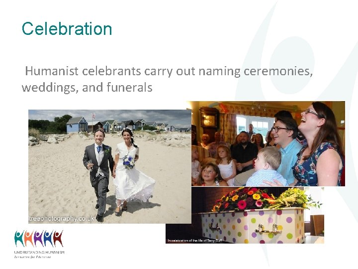 Celebration Humanist celebrants carry out naming ceremonies, weddings, and funerals 