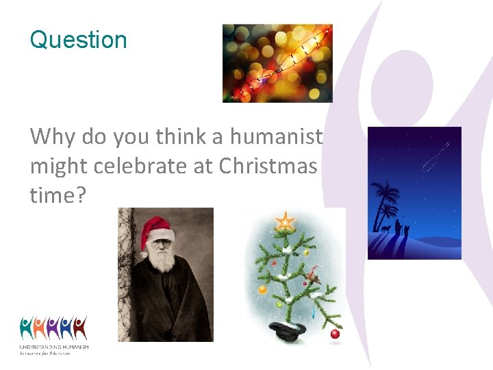 Question Why do you think a humanist might celebrate at Christmas time? 