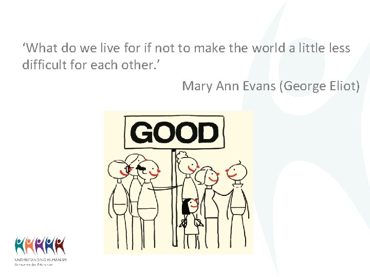 ‘What do we live for if not to make the world a little less