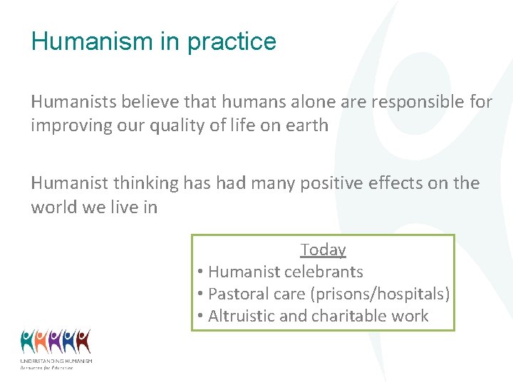 Humanism in practice Humanists believe that humans alone are responsible for improving our quality