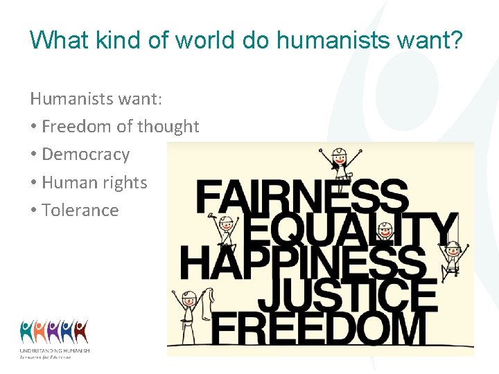 What kind of world do humanists want? Humanists want: • Freedom of thought •