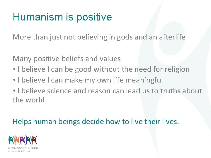 Humanism is positive More than just not believing in gods and an afterlife Many