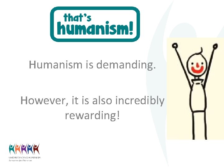 Humanism is demanding. However, it is also incredibly rewarding! 