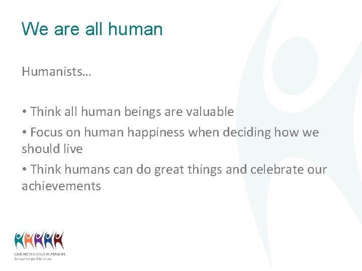We are all human Humanists… • Think all human beings are valuable • Focus