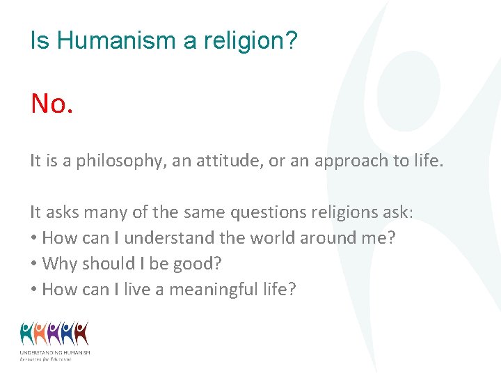 Is Humanism a religion? No. It is a philosophy, an attitude, or an approach