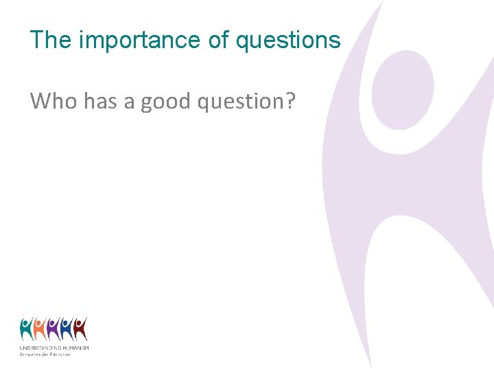 The importance of questions Who has a good question? 