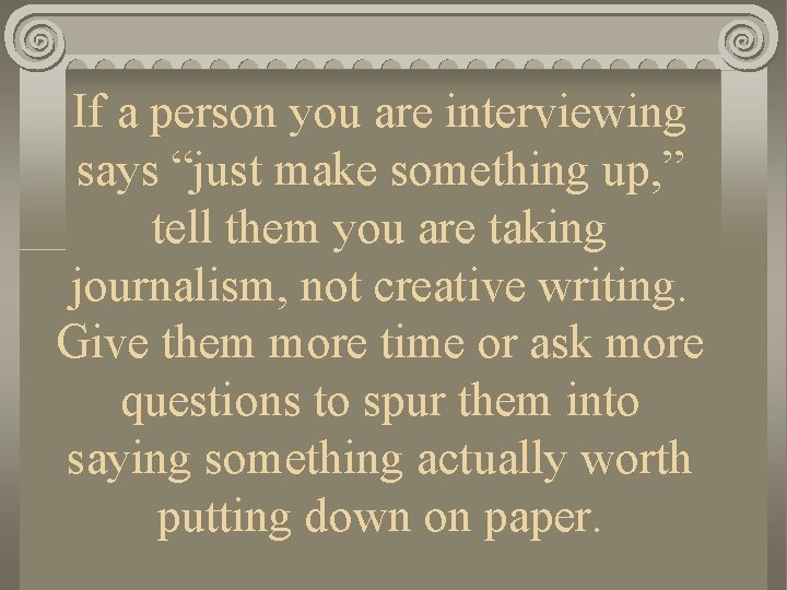 If a person you are interviewing says “just make something up, ” tell them