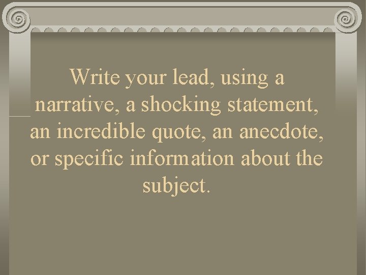 Write your lead, using a narrative, a shocking statement, an incredible quote, an anecdote,