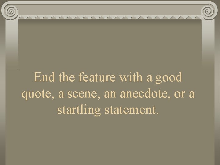 End the feature with a good quote, a scene, an anecdote, or a startling