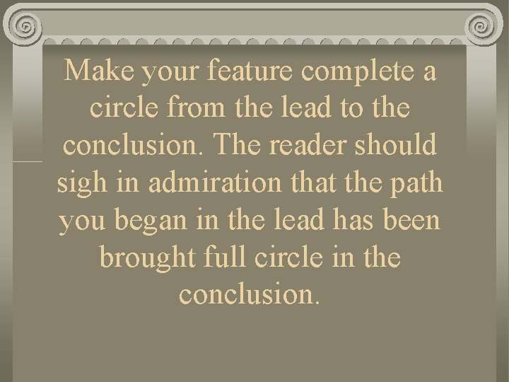 Make your feature complete a circle from the lead to the conclusion. The reader