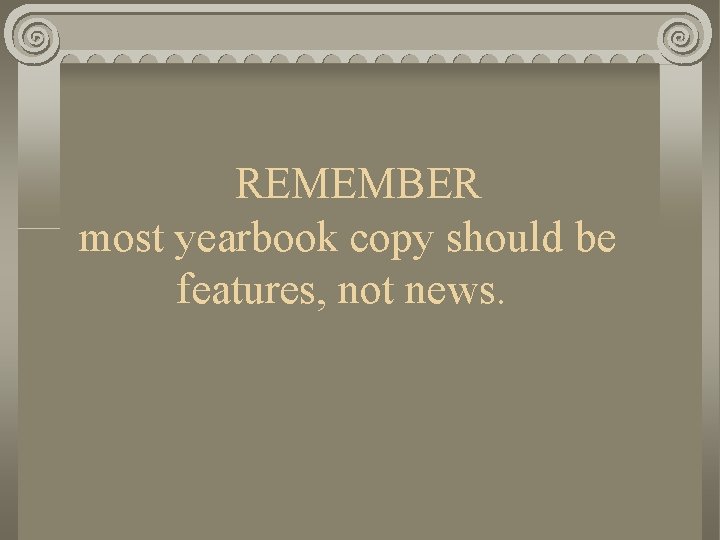  REMEMBER most yearbook copy should be features, not news. 