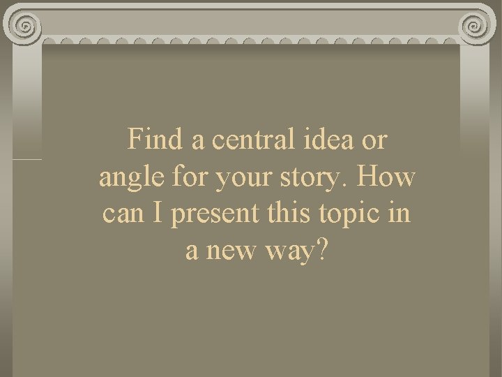 Find a central idea or angle for your story. How can I present this