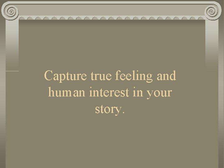 Capture true feeling and human interest in your story. 