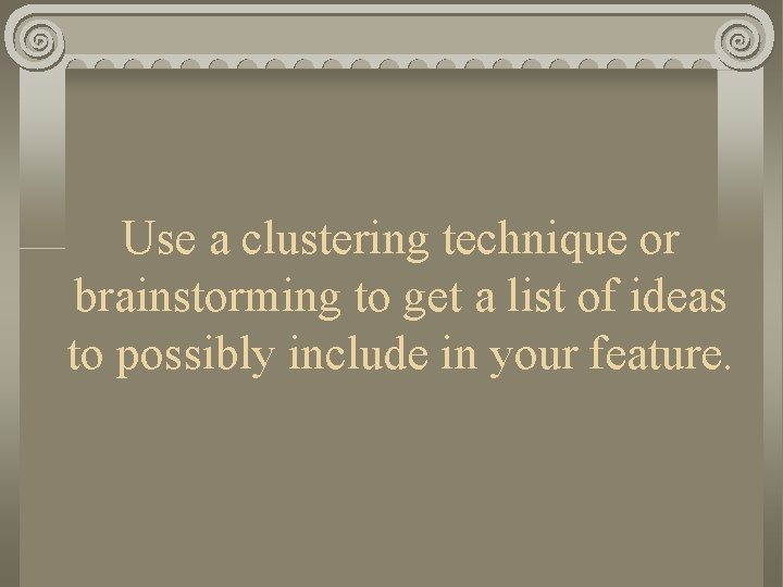 Use a clustering technique or brainstorming to get a list of ideas to possibly