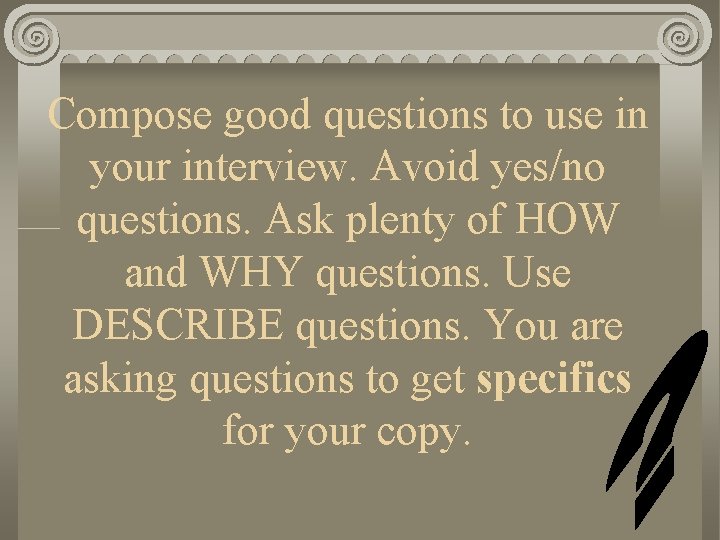 Compose good questions to use in your interview. Avoid yes/no questions. Ask plenty of