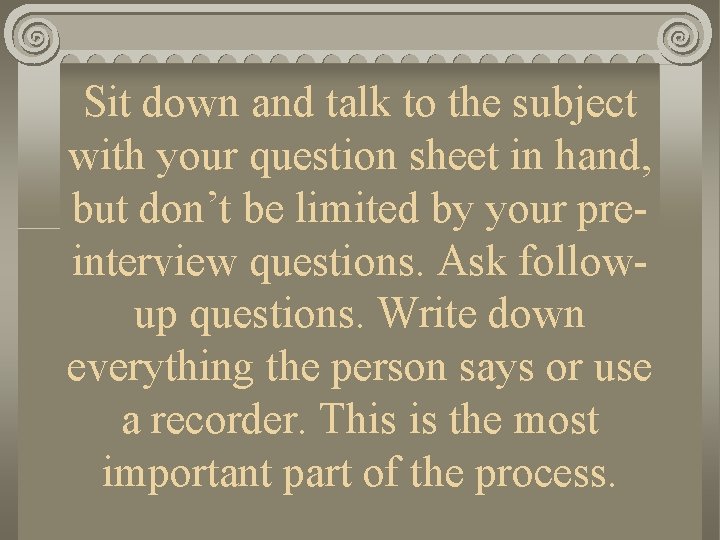 Sit down and talk to the subject with your question sheet in hand, but