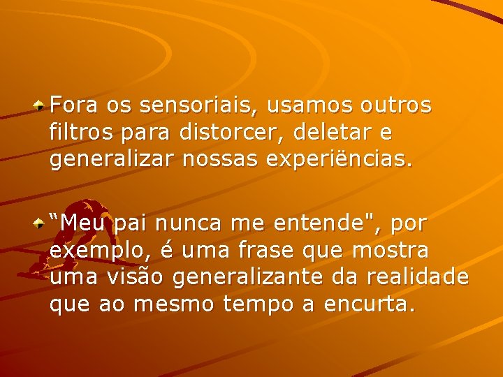 Fora os sensoriais, usamos outros filtros para distorcer, deletar e generalizar nossas experiëncias. “Meu