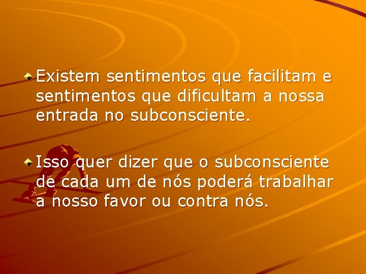 Existem sentimentos que facilitam e sentimentos que dificultam a nossa entrada no subconsciente. Isso