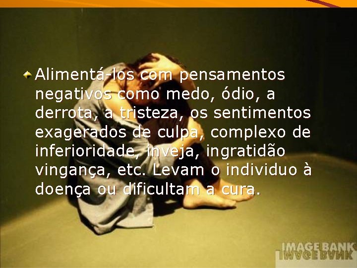 Alimentá-los com pensamentos negativos como medo, ódio, a derrota, a tristeza, os sentimentos exagerados