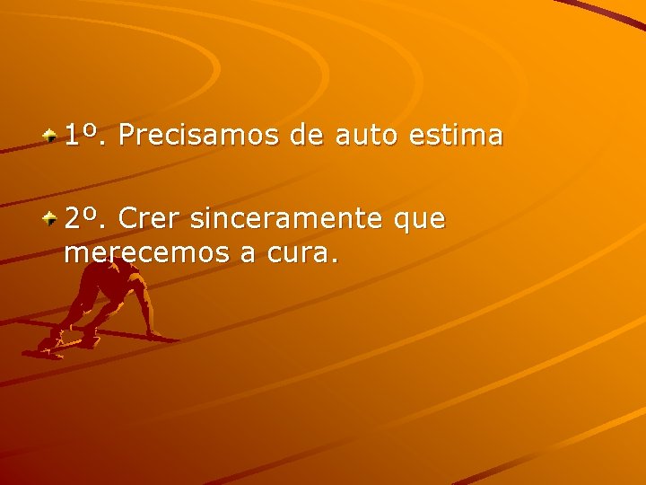 1º. Precisamos de auto estima 2º. Crer sinceramente que merecemos a cura. 