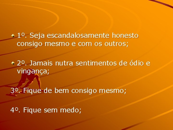 1º. Seja escandalosamente honesto consigo mesmo e com os outros; 2º. Jamais nutra sentimentos
