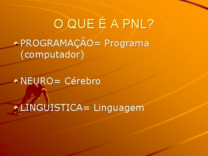 O QUE É A PNL? PROGRAMAÇÃO= Programa (computador) NEURO= Cérebro LINGUISTICA= Linguagem 