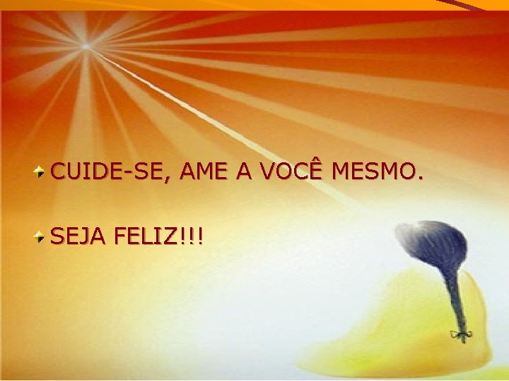 CUIDE-SE, AME A VOCÊ MESMO. SEJA FELIZ!!! 