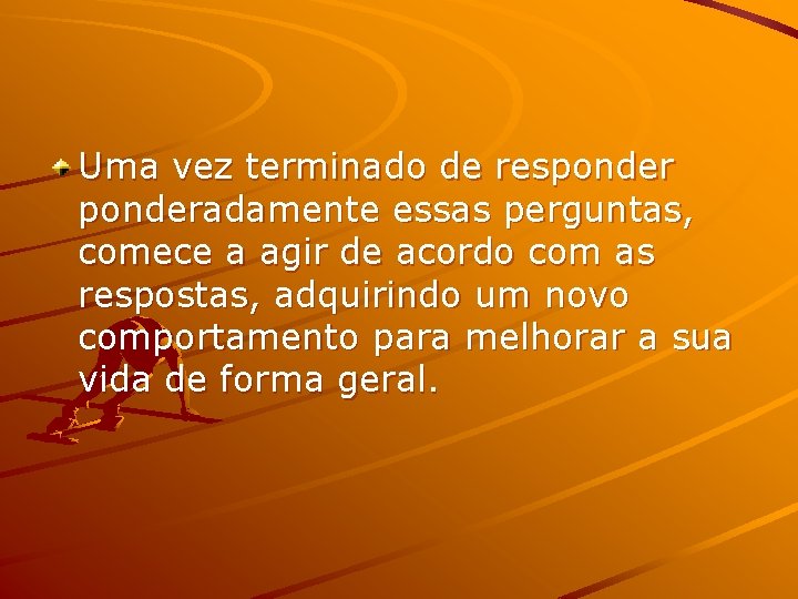 Uma vez terminado de responderadamente essas perguntas, comece a agir de acordo com as