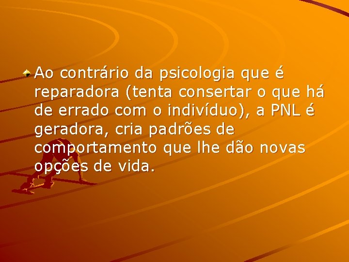 Ao contrário da psicologia que é reparadora (tenta consertar o que há de errado