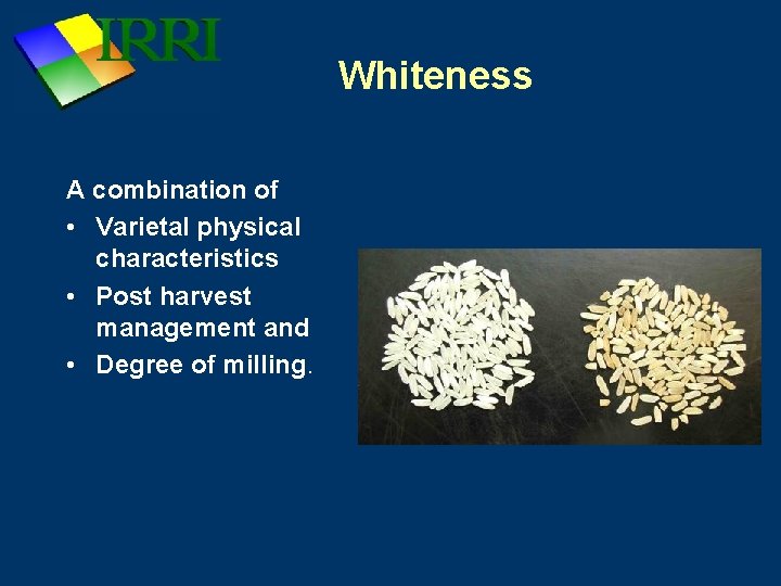 Whiteness A combination of • Varietal physical characteristics • Post harvest management and •