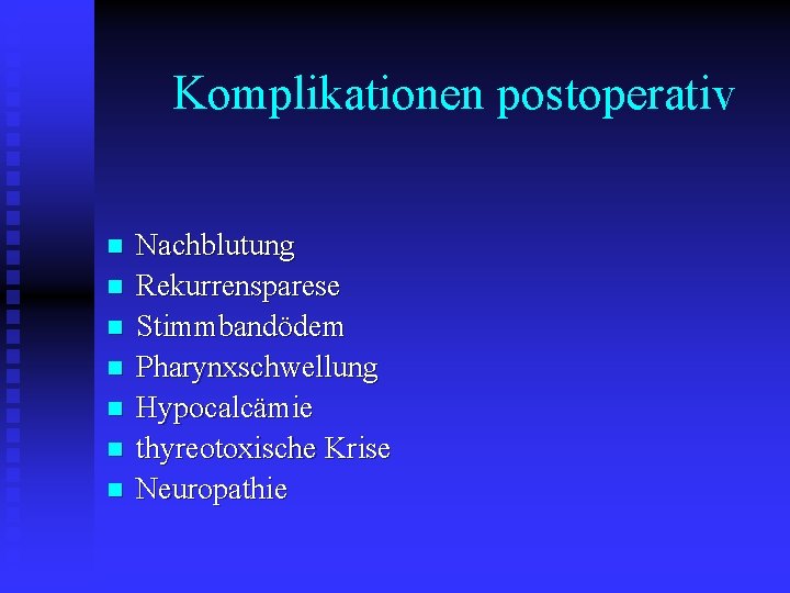 Komplikationen postoperativ n n n n Nachblutung Rekurrensparese Stimmbandödem Pharynxschwellung Hypocalcämie thyreotoxische Krise Neuropathie