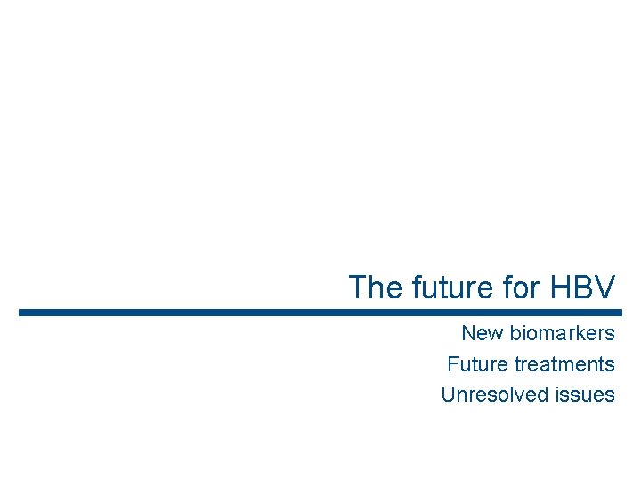 The future for HBV New biomarkers Future treatments Unresolved issues 