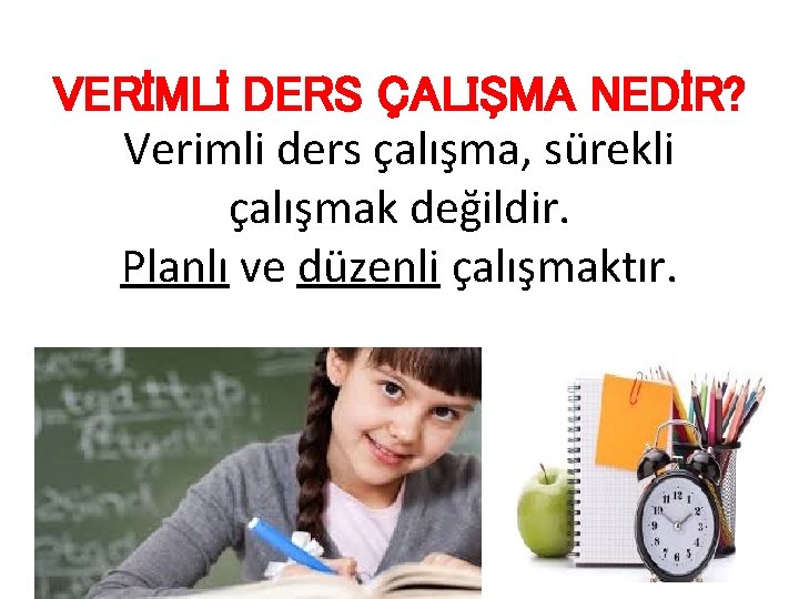 VERİMLİ DERS ÇALIŞMA NEDİR? Verimli ders çalışma, sürekli çalışmak değildir. Planlı ve düzenli çalışmaktır.