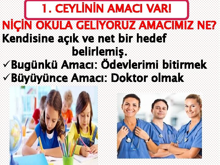 1. CEYLİNİN AMACI VAR! NİÇİN OKULA GELİYORUZ AMACIMIZ NE? Kendisine açık ve net bir