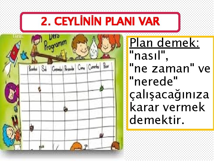 2. CEYLİNİN PLANI VAR Plan demek: "nasıl", "ne zaman" ve "nerede" çalışacağınıza karar vermek