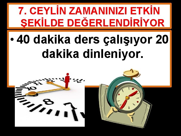 7. CEYLİN ZAMANINIZI ETKİN ŞEKİLDE DEĞERLENDİRİYOR • 40 dakika ders çalışıyor 20 dakika dinleniyor.