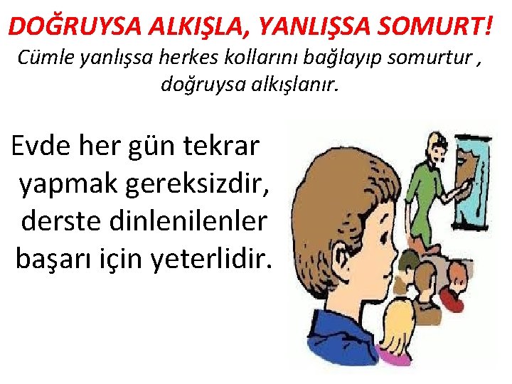 DOĞRUYSA ALKIŞLA, YANLIŞSA SOMURT! Cümle yanlışsa herkes kollarını bağlayıp somurtur , doğruysa alkışlanır. Evde