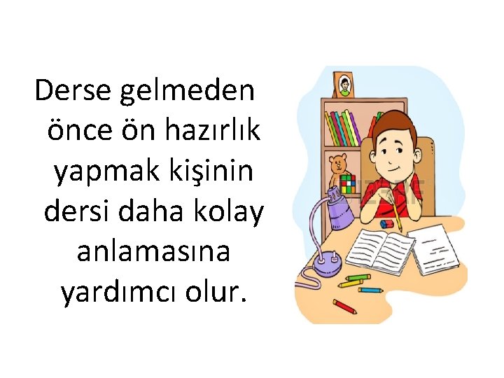 Derse gelmeden önce ön hazırlık yapmak kişinin dersi daha kolay anlamasına yardımcı olur. 