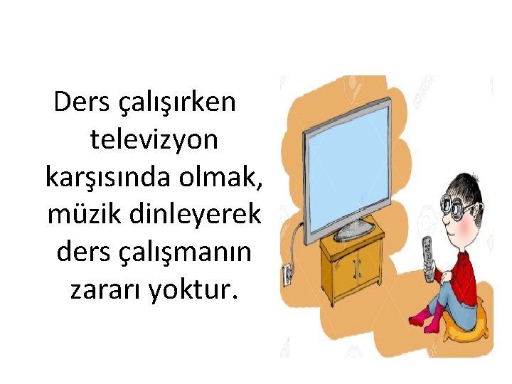 Ders çalışırken televizyon karşısında olmak, müzik dinleyerek ders çalışmanın zararı yoktur. 