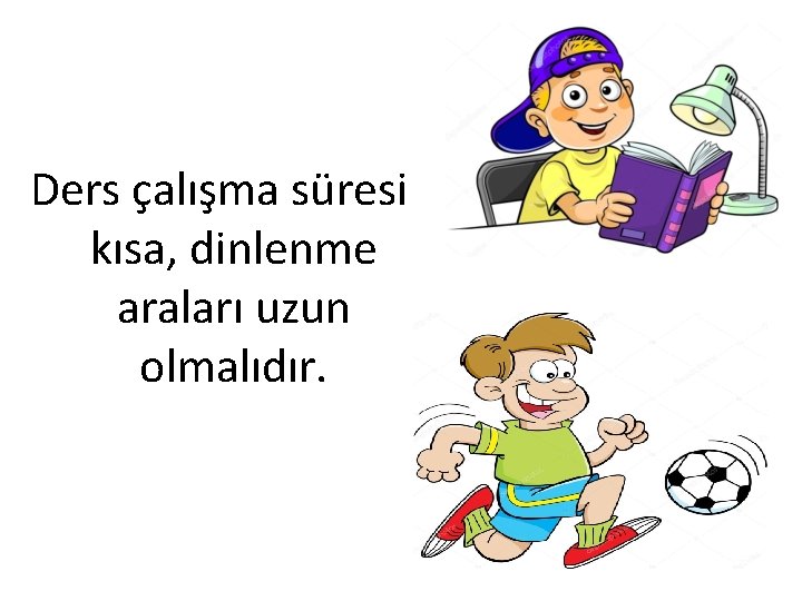 Ders çalışma süresi kısa, dinlenme araları uzun olmalıdır. 