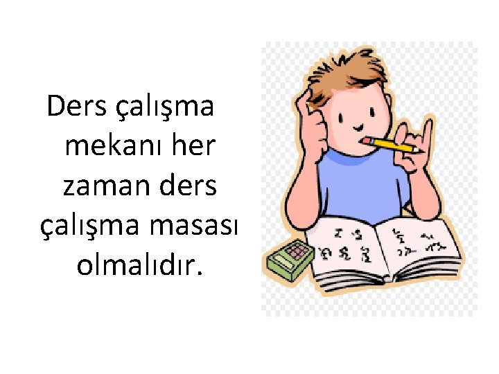 Ders çalışma mekanı her zaman ders çalışma masası olmalıdır. 
