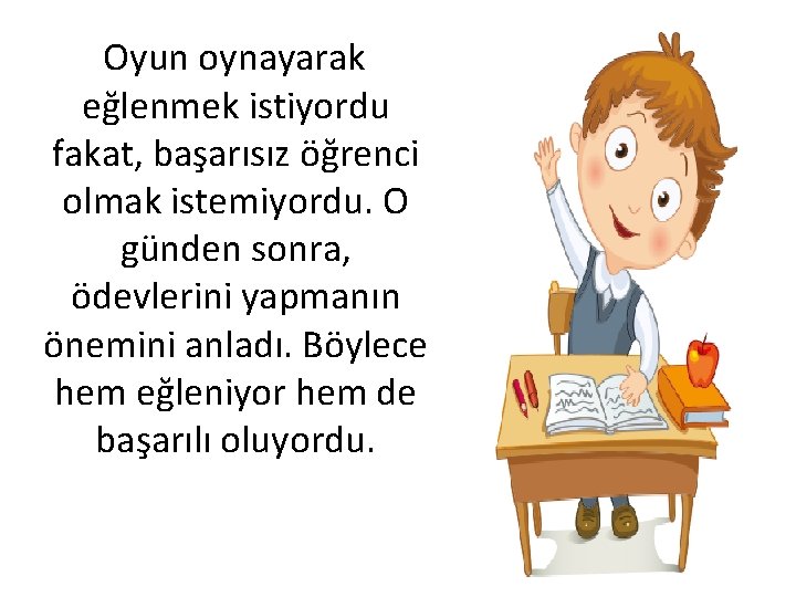 Oyun oynayarak eğlenmek istiyordu fakat, başarısız öğrenci olmak istemiyordu. O günden sonra, ödevlerini yapmanın