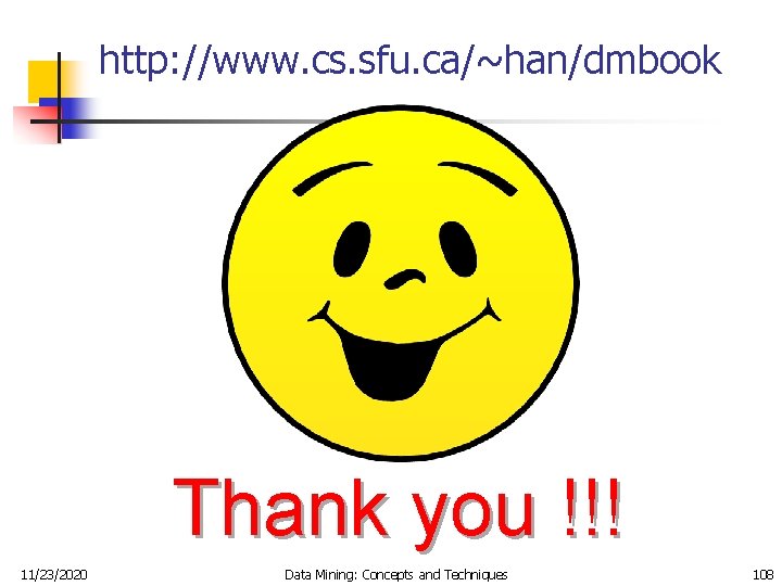 http: //www. cs. sfu. ca/~han/dmbook Thank you !!! 11/23/2020 Data Mining: Concepts and Techniques
