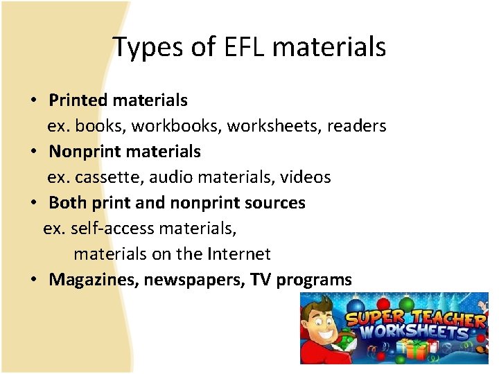Types of EFL materials • Printed materials ex. books, worksheets, readers • Nonprint materials Types of EFL materials • Printed materials ex. books, worksheets, readers • Nonprint materials