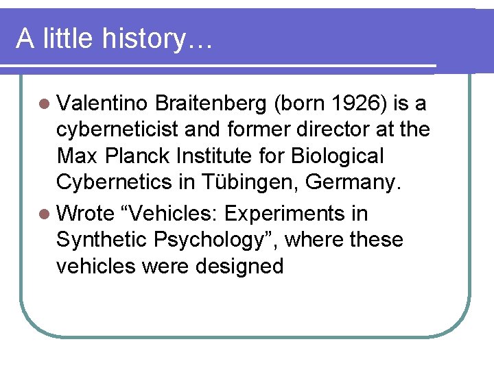 A little history… l Valentino Braitenberg (born 1926) is a cyberneticist and former director