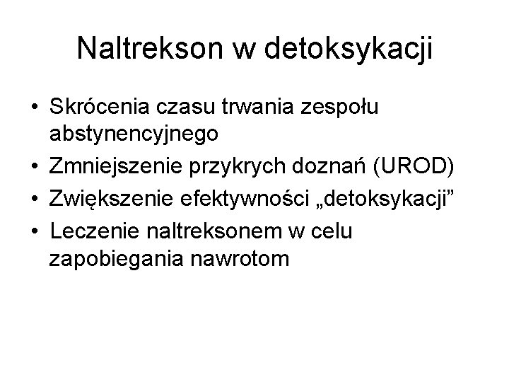 Naltrekson w detoksykacji • Skrócenia czasu trwania zespołu abstynencyjnego • Zmniejszenie przykrych doznań (UROD)