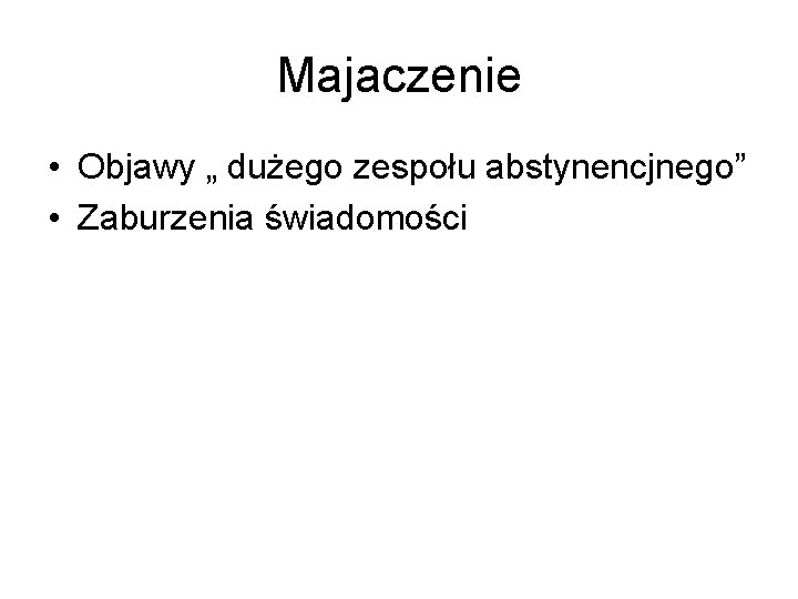 Majaczenie • Objawy „ dużego zespołu abstynencjnego” • Zaburzenia świadomości 