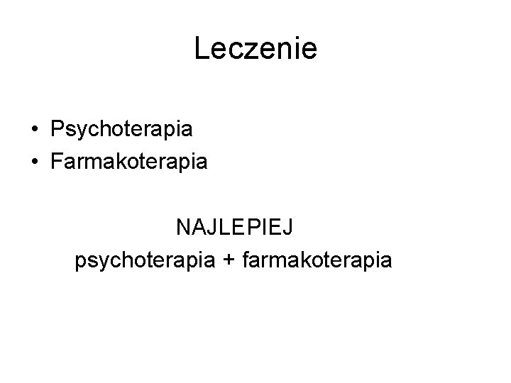 Leczenie • Psychoterapia • Farmakoterapia NAJLEPIEJ psychoterapia + farmakoterapia 