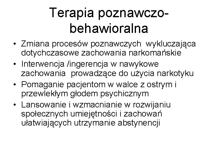 Terapia poznawczobehawioralna • Zmiana procesów poznawczych wykluczająca dotychczasowe zachowania narkomańskie • Interwencja /ingerencja w