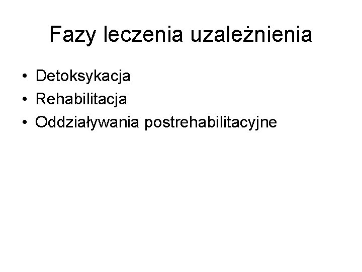 Fazy leczenia uzależnienia • Detoksykacja • Rehabilitacja • Oddziaływania postrehabilitacyjne 